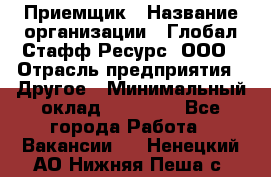 Приемщик › Название организации ­ Глобал Стафф Ресурс, ООО › Отрасль предприятия ­ Другое › Минимальный оклад ­ 29 000 - Все города Работа » Вакансии   . Ненецкий АО,Нижняя Пеша с.